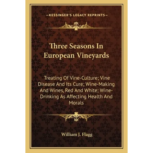 Three Seasons In European Vineyards: Treating Of Vine-Culture; Vine Disease And Its Cure; Wine-Making And Wines, Red And White; Wine-Drinking As Affec