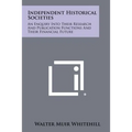 Independent Historical Societies: An Enquiry Into Their Research and Publication Functions and Their Financial Future