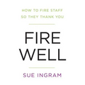 Fire Well - How To Fire Staff So They Thank You