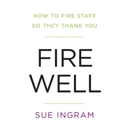 Fire Well - How To Fire Staff So They Thank You
