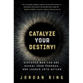 Catalyze Your Destiny!: Discover Who You Are, Reveal Your Purpose, and Launch Into Action