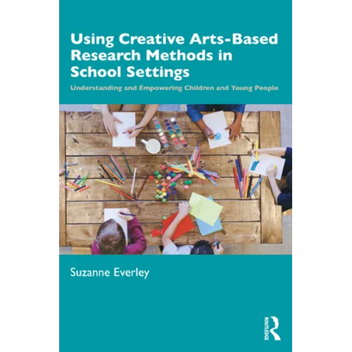 Using Creative Arts-Based Research Methods in School Settings: Understanding and Empowering Children and Young People