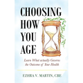 Choosing How You Age: Learn What Actually Governs the Outcome of Your Health