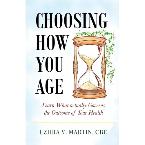Choosing How You Age: Learn What Actually Governs the Outcome of Your Health