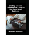 Crafting success: The Essential Guide to Starting a Small Business