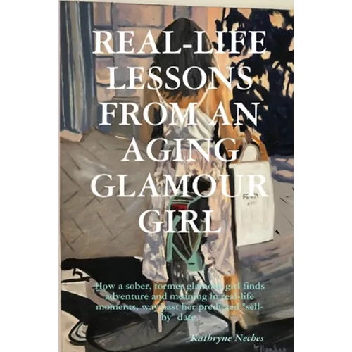 Real-Life Lessons from an Aging Glamour Girl: How a sober, former glamour girl finds adventure and meaning in real-life moments, way past her predicte