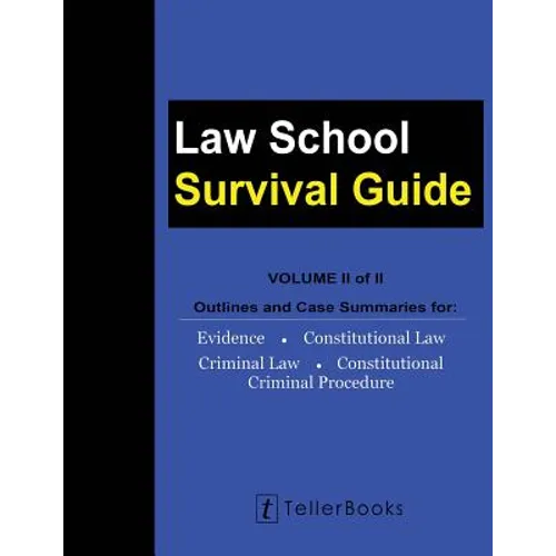Law School Survival Guide (Volume II of II): Outlines and Case Summaries for Evidence, Constitutional Law, Criminal Law, Constitutional Criminal Proce