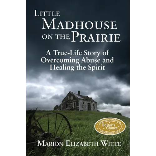 Little Madhouse on the Prairie: A True-Life Story of Overcoming Abuse and Healing the Spirit