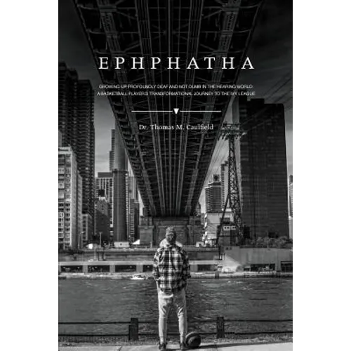 Ephphatha: Growing Up Profoundly Deaf and Not Dumb in the Hearing World: A Basketball Player's Transformational Journey to the Ivy League