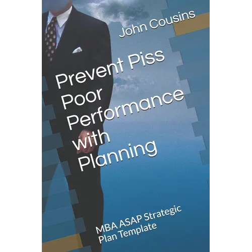 Prevent Piss Poor Performance with Planning: MBA ASAP Strategic Plan Template