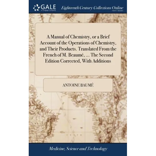 A Manual of Chemistry, or a Brief Account of the Operations of Chemistry, and Their Products. Translated From the French of M. Beaumé, ... The Second