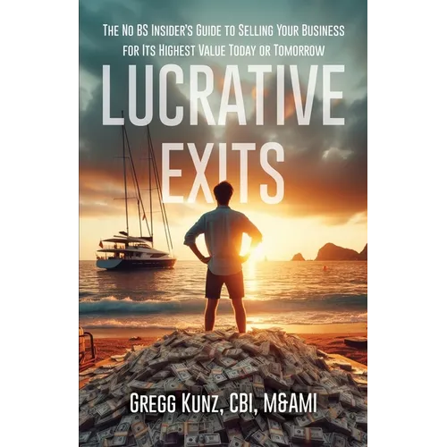 Lucrative Exits: The No BS Insider's Guide to Selling Your Business for Its Highest Value Today or Tomorrow