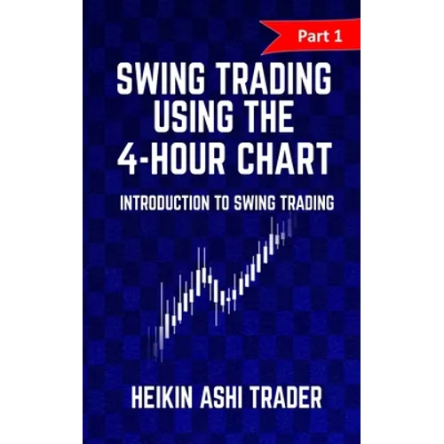 Swing Trading Using the 4-Hour Chart 1: Part 1: Introduction to Swing Trading