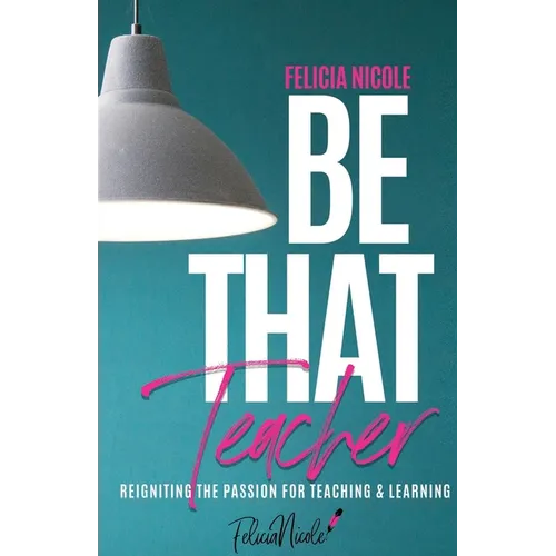 Be That Teacher: Reigniting the Passion for Teaching & Learning