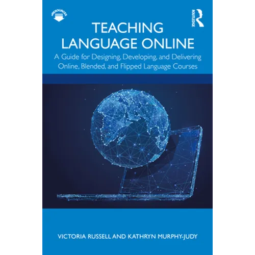 Teaching Language Online: A Guide for Designing, Developing, and Delivering Online, Blended, and Flipped Language Courses