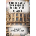 How to Scale Your Business to $10-$100 Million