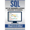 SQL: Easy SQL Programming & Database Management For Beginners, Your Step-By-Step Guide To Learning The SQL Database