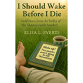 I Should Wake Before I Die: Field Notes from the Valley of the Shadow (with Snacks!)