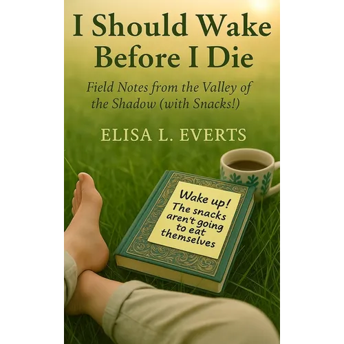 I Should Wake Before I Die: Field Notes from the Valley of the Shadow (with Snacks!)