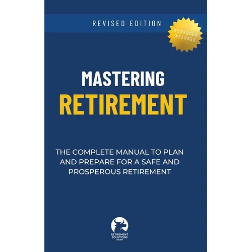Mastering Retirement: The Complete Manual To Plan and Prepare For a Safe and Prosperous Retirement