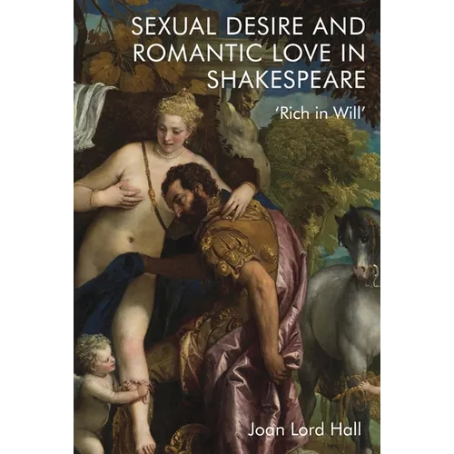 Sexual Desire and Romantic Love in Shakespeare: 'Rich in Will'