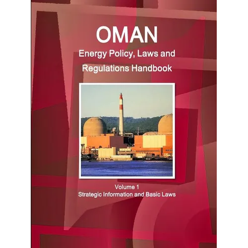Oman Energy Policy, Laws and Regulations Handbook Volume 1 Strategic Information and Basic Laws