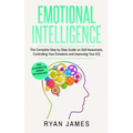 Emotional Intelligence: The Complete Step by Step Guide on Self Awareness, Controlling Your Emotions and Improving Your EQ