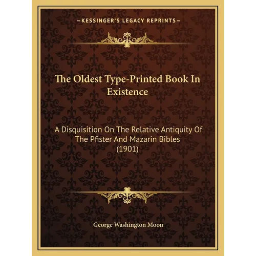 The Oldest Type-Printed Book In Existence: A Disquisition On The Relative Antiquity Of The Pfister And Mazarin Bibles (1901)