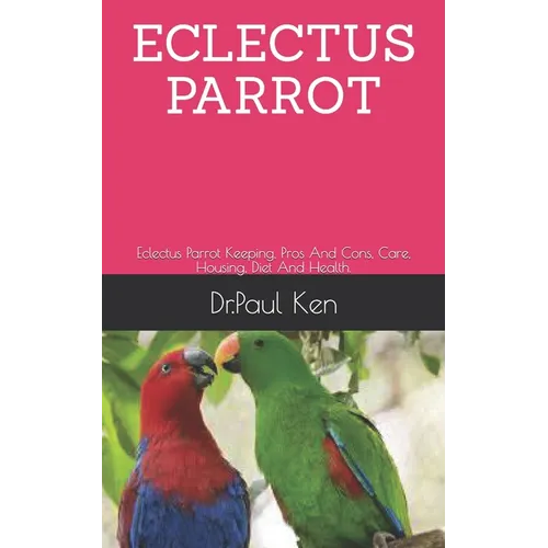 Eclectus Parrot: Eclectus Parrot Keeping, Pros And Cons, Care, Housing, Diet And Health.