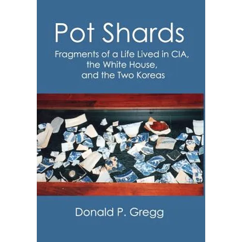 Pot Shards: Fragments of a Life Lived in CIA, the White House, and the Two Koreas