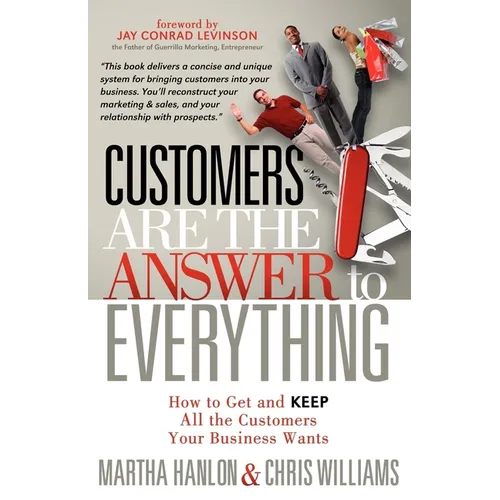 Customers Are the Answer to Everything: How to Get and Keep All the Customers Your Business Wants