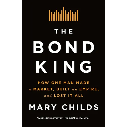 The Bond King: How One Man Made a Market, Built an Empire, and Lost It All