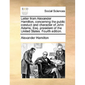 Letter from Alexander Hamilton, Concerning the Public Conduct and Character of John Adams, Esq. President of the United States. Fourth Edition.