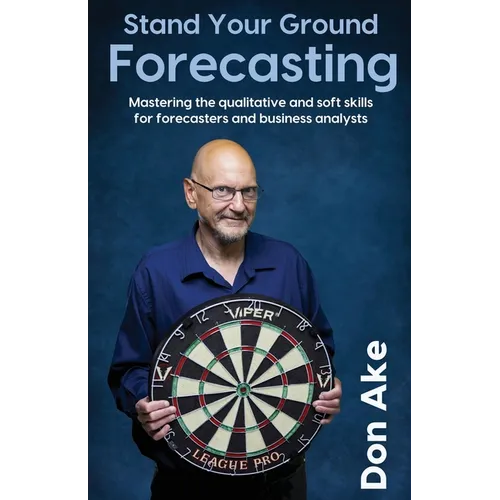 Stand Your Ground Forecasting - Mastering the qualitative and soft skills for forecasters and business analysts