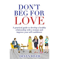 Don't Beg for Love: A Practical Guide to Develop a Healthy Relationship With a Woman and Improve Your Self-confidence