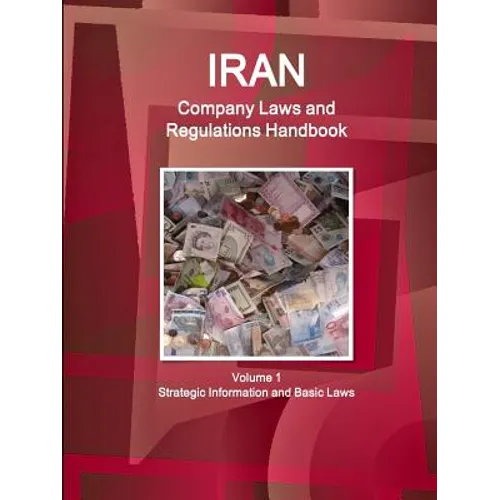 Iran Company Laws and Regulations Handbook Volume 1 Strategic Information and Basic Laws