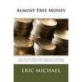 Almost Free Money: How to Make Significant Money on Free Items That You Can Find Anywhere, Including Garage Sales, Scrap Metal, and Discarded Items
