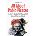 All About Pablo Picasso: A Kid's Guide to the Artist Who Changed Art