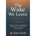 The Wake We Leave: Redefining Leadership Through Humanity and Heart