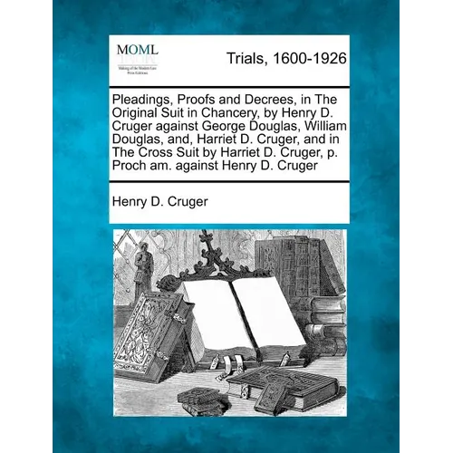 Pleadings, Proofs and Decrees, in The Original Suit in Chancery, by Henry D. Cruger against George Douglas, William Douglas, and, Harriet D. Cruger, a