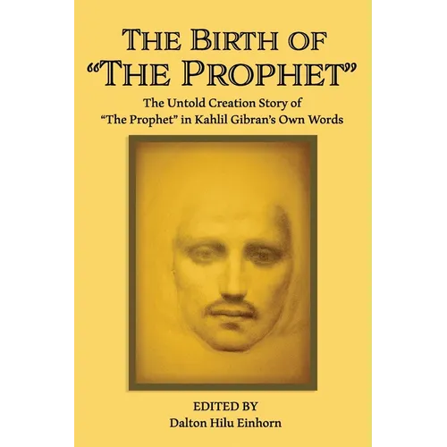 The Birth of The Prophet: The Creation of The Prophet in Kahlil Gibran's Own Words