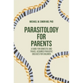 Parasitology for Parents: A Guide for Domestic and Travel Acquired Parasitic Diseases for Children