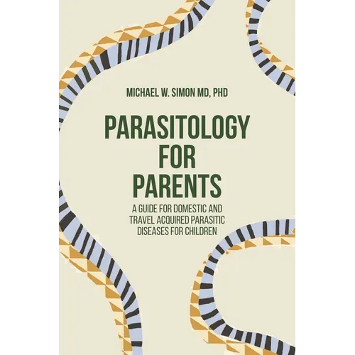 Parasitology for Parents: A Guide for Domestic and Travel Acquired Parasitic Diseases for Children