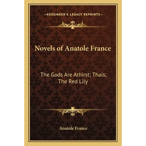 Novels of Anatole France: The Gods Are Athirst; Thais; The Red Lily