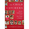 The Child Catchers: Rescue, Trafficking, and the New Gospel of Adoption