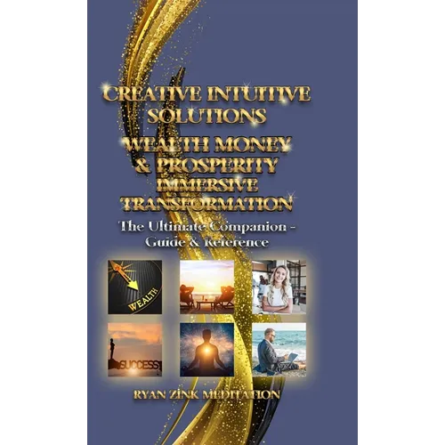 Creative Intuitive Solutions Wealth Money & Prosperity Immersive Transformation: The Ultimate Companion - Guide & Reference