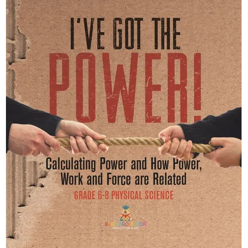 I've Got the Power! Calculating Power and How Power, Work and Force Are Related Grade 6-8 Physical Science