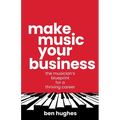 Make Music Your Business: The musician's blueprint for a thriving career