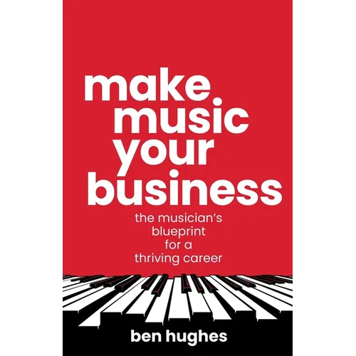 Make Music Your Business: The musician's blueprint for a thriving career