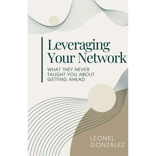 Leverage Your Network: What they never taught you about getting ahead